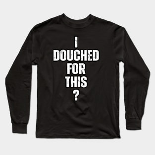 I douched for this? Long Sleeve T-Shirt